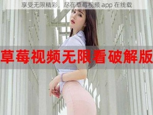 享受无限精彩，尽在草莓视频 app 在线载