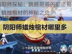 阴阳师探秘：跳跳哥哥的踪迹揭秘，蜡烛棺材的神秘之处