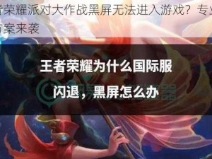 王者荣耀派对大作战黑屏无法进入游戏？专业解决方案来袭