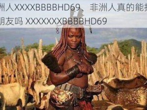 非洲人XXXXBBBBHD69、非洲人真的能找到女朋友吗 XXXXXXXBBBBHD69