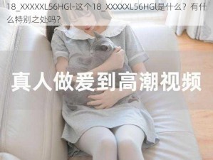 18_XXXXXL56HGl-这个18_XXXXXL56HGl是什么？有什么特别之处吗？