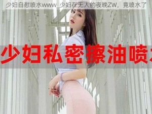 少妇自慰喷水www_少妇在无人的夜晚ZW，竟喷水了