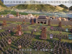 《古代战争荣耀决胜：22章攻略 站位与阵容搭配全解析》