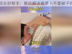 宝宝成长好帮手：教你解决拔萝卜不盖被子的问题