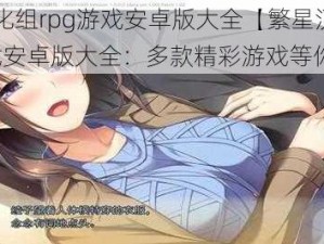 繁星汉化组rpg游戏安卓版大全【繁星汉化组 RPG 游戏安卓版大全：多款精彩游戏等你体验】