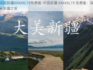 中国新疆XXXXXL19免费看-中国新疆 XXXXXL19 免费看：探秘新疆之美