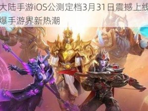 光明大陆手游iOS公测定档3月31日震撼上线：期待引爆手游界新热潮