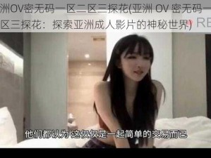 亚洲OV密无码一区二区三探花(亚洲 OV 密无码一区二区三探花：探索亚洲成人影片的神秘世界)