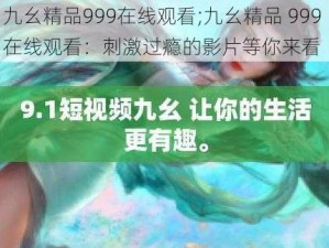 九幺精品999在线观看;九幺精品 999 在线观看：刺激过瘾的影片等你来看