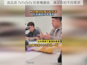 高品质 7x7x7x7x 任意槽蘑菇，满足你的不同需求