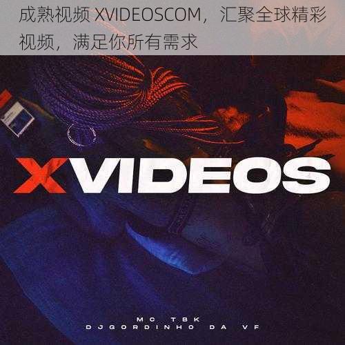 成熟视频 XVIDEOSCOM，汇聚全球精彩视频，满足你所有需求