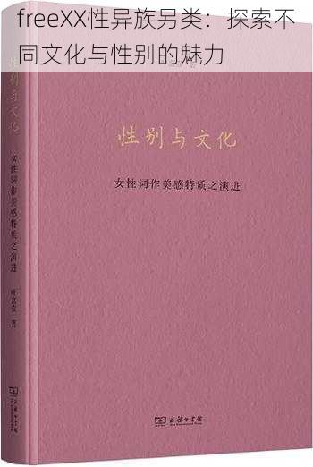 freeXX性异族另类：探索不同文化与性别的魅力