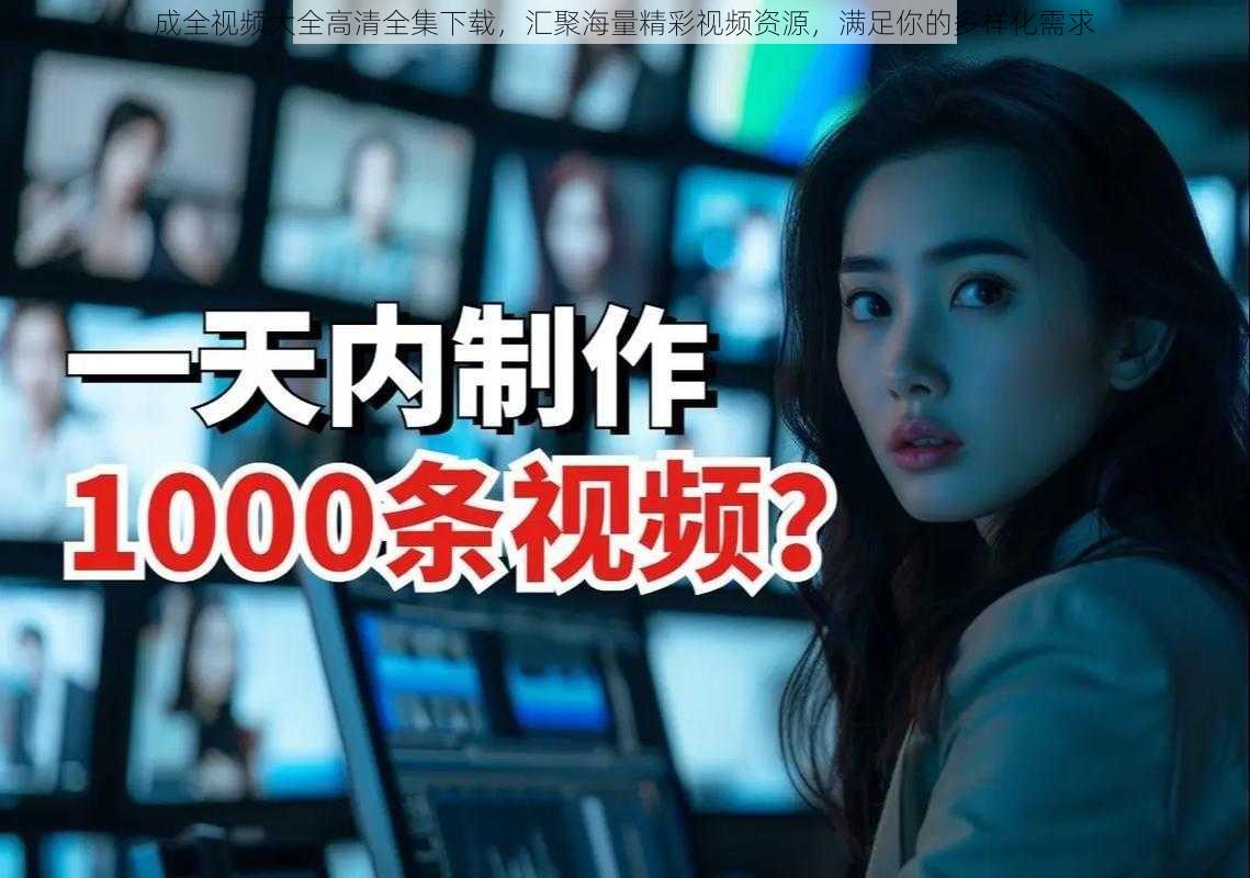 成全视频大全高清全集下载,汇聚海量精彩视频资源,满足你的多样化需求
