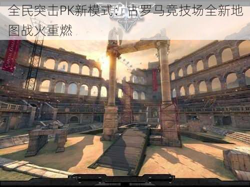 全民突击PK新模式:古罗马竞技场全新地图战火重燃