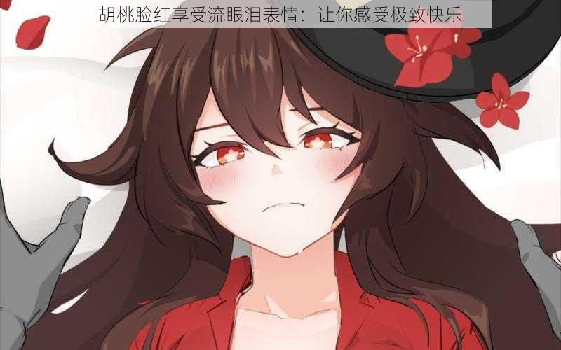胡桃脸红享受流眼泪表情：让你感受极致快乐