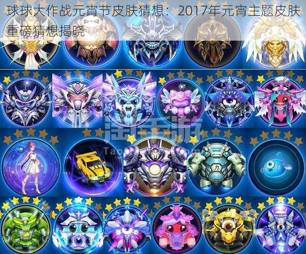 球球大作战元宵节皮肤猜想:2017年元宵主题皮肤重磅猜想揭晓