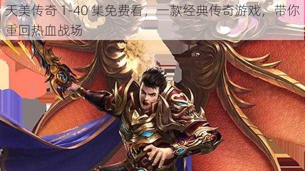 天美传奇 1-40 集免费看,一款经典传奇游戏,带你重回热血战场