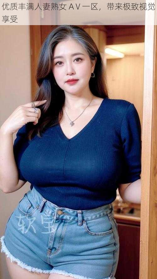 优质丰满人妻熟女 AⅤ一区,带来极致视觉享受