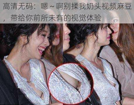 高清无码:嗯~啊别揉我奶头视频麻豆,带给你前所未有的视觉体验