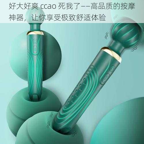 好大好爽 ccao 死我了——高品质的按摩神器，让你享受极致舒适体验