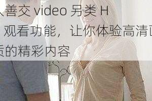 人善交 video 另类 HD 观看功能，让你体验高清画质的精彩内容