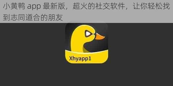 小黄鸭 app 最新版，超火的社交软件，让你轻松找到志同道合的朋友