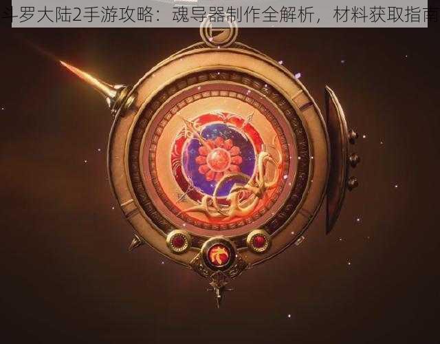 斗罗大陆2手游攻略：魂导器制作全解析，材料获取指南