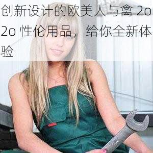 创新设计的欧美人与禽 2o2o 性伦用品，给你全新体验