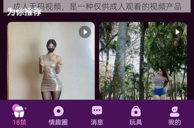 成人无码视频，是一种仅供成人观看的视频产品