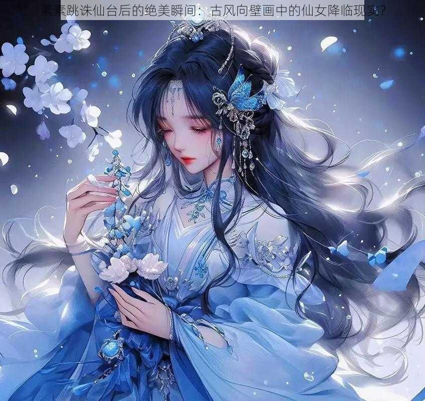 素素跳诛仙台后的绝美瞬间：古风向壁画中的仙女降临现实？