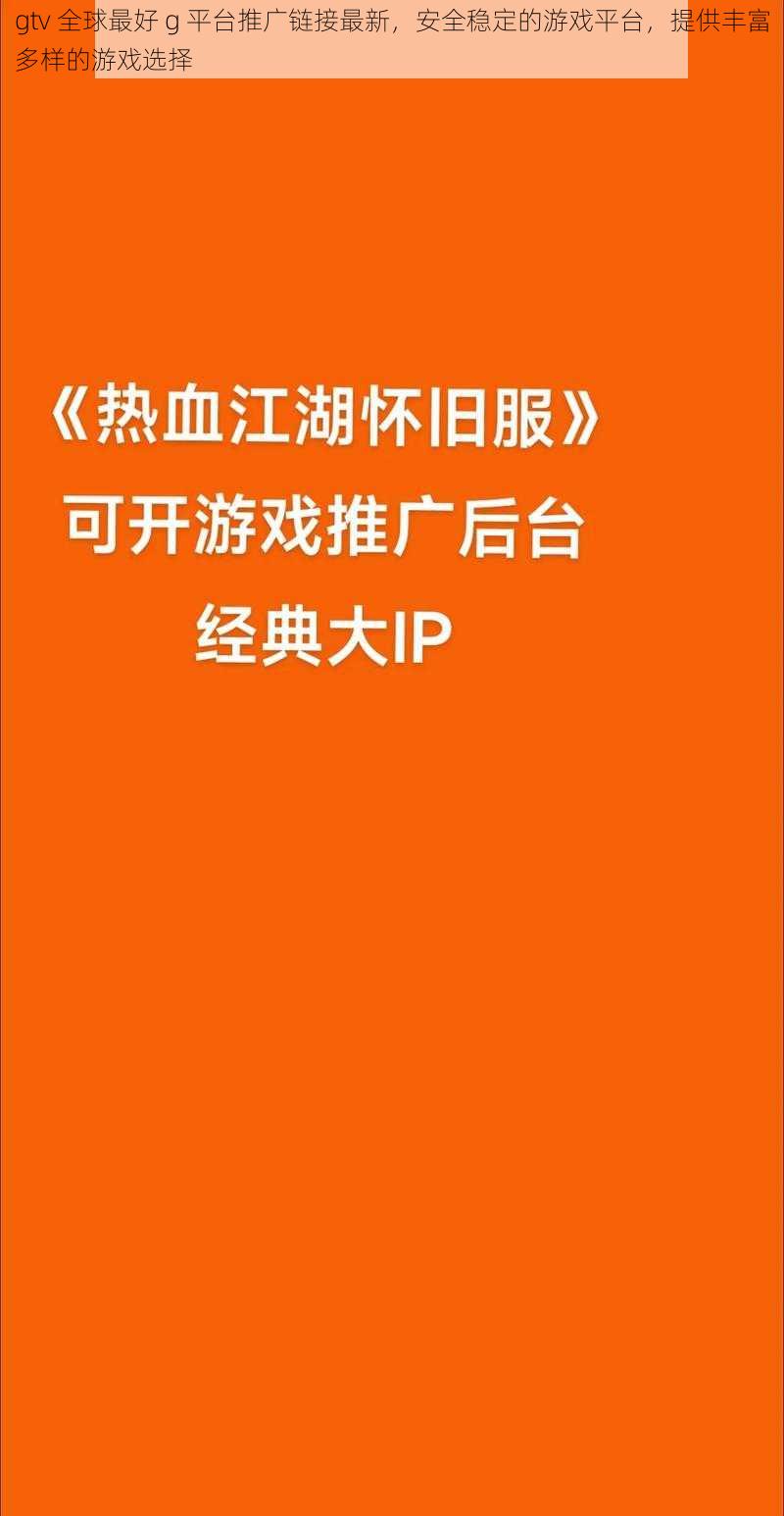 gtv 全球最好 g 平台推广链接最新，安全稳定的游戏平台，提供丰富多样的游戏选择