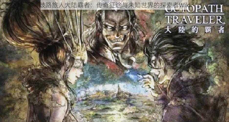 歧路旅人大陆霸者:传奇征途与未知世界的探索者Wiki