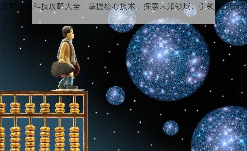 荒野日记科技攻略大全:掌握核心技术,探索未知领域,引领科技新潮流