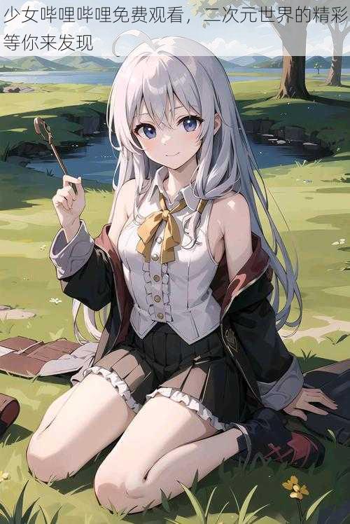 少女哔哩哔哩免费观看,二次元世界的精彩等你来发现