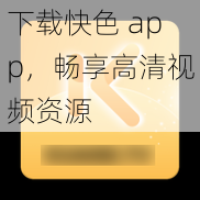 下载快色 app,畅享高清视频资源