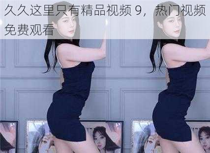 久久这里只有精品视频 9,热门视频免费观看