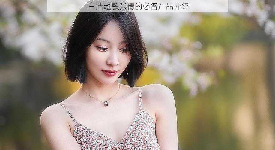 白洁赵敏张倩的必备产品介绍