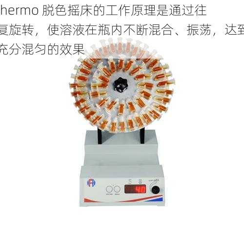 thermo 脱色摇床的工作原理是通过往复旋转，使溶液在瓶内不断混合、振荡，达到充分混匀的效果