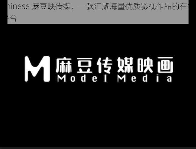 Chinese 麻豆映传媒,一款汇聚海量优质影视作品的在线平台
