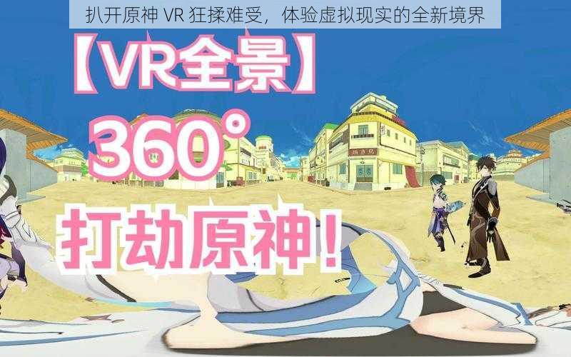 扒开原神 VR 狂揉难受,体验虚拟现实的全新境界
