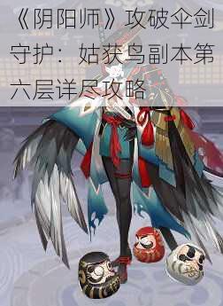 《阴阳师》攻破伞剑守护：姑获鸟副本第六层详尽攻略