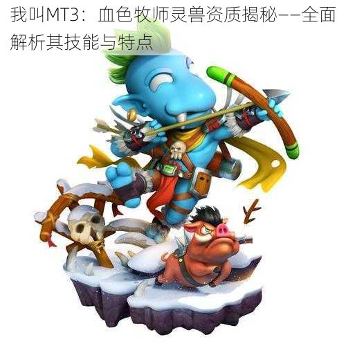 我叫MT3：血色牧师灵兽资质揭秘——全面解析其技能与特点