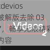 xdevios 破解版去除 037，畅享无限精彩内容