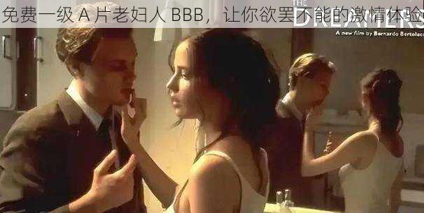 免费一级 A 片老妇人 BBB，让你欲罢不能的激情体验