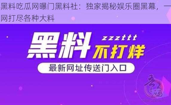 黑料吃瓜网曝门黑料社：独家揭秘娱乐圈黑幕，一网打尽各种大料