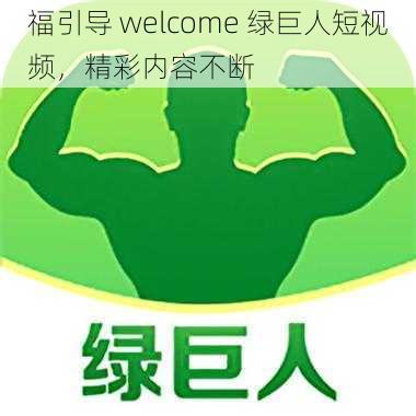 福引导 welcome 绿巨人短视频，精彩内容不断