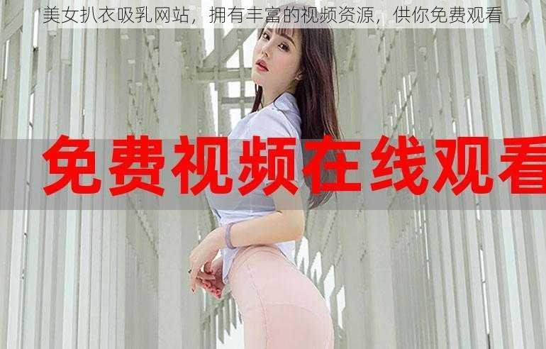 美女扒衣吸乳网站，拥有丰富的视频资源，供你免费观看