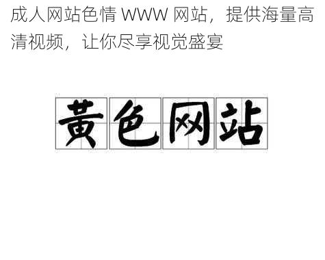 成人网站色情 WWW 网站，提供海量高清视频，让你尽享视觉盛宴