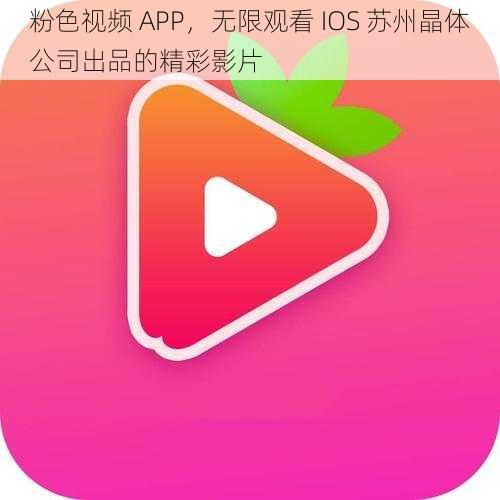 粉色视频 APP，无限观看 IOS 苏州晶体公司出品的精彩影片