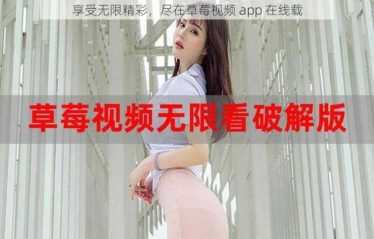 享受无限精彩，尽在草莓视频 app 在线载